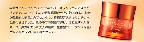 年齢サインにピンとハリをもたらす、オレンジ色のアスタキサンチン。コーセーはこの天然保湿成分を、約20年にもわたり徹底的に研究。カプセル化し、持続型アスタキサンチンへと進化させました。肌の中で時間差で弾け、はね返すハリをキープ。弾力を失った大人の肌に、生体型コラーゲン（保湿）とWで若々しい印象を続かせます。